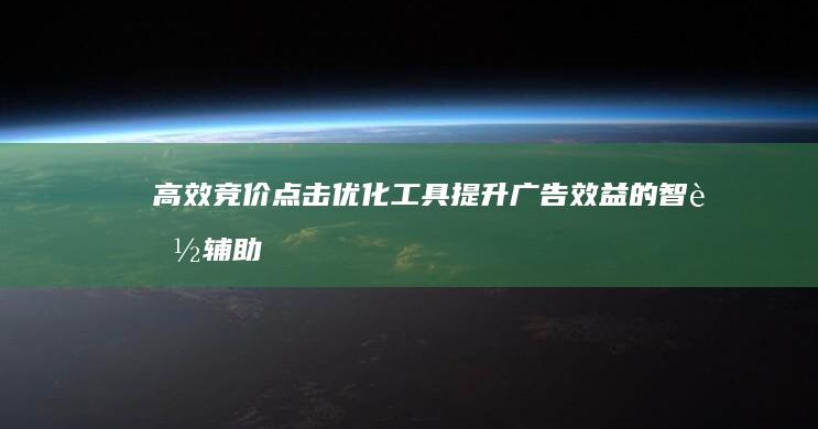 高效竞价点击优化工具：提升广告效益的智能辅助软件